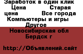 Заработок в один клик › Цена ­ 1 000 › Старая цена ­ 1 000 - Все города Компьютеры и игры » Другое   . Новосибирская обл.,Бердск г.